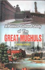 A Political Cultural Study of the Great Mughals, 1526-1707 (Dr Muhammad Qamaruddin) A Political Cultural Study of the Great Mughals, 1526-1707 (Dr Muhammad Qamaruddin)